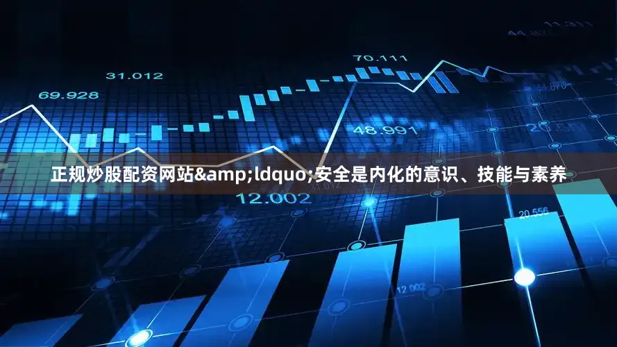 正规炒股配资网站&ldquo;安全是内化的意识、技能与素养