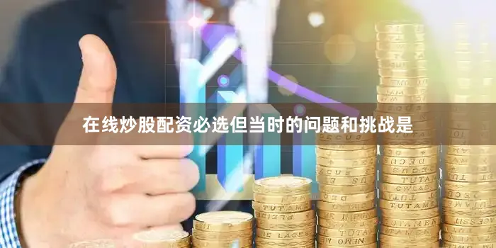 在线炒股配资必选但当时的问题和挑战是