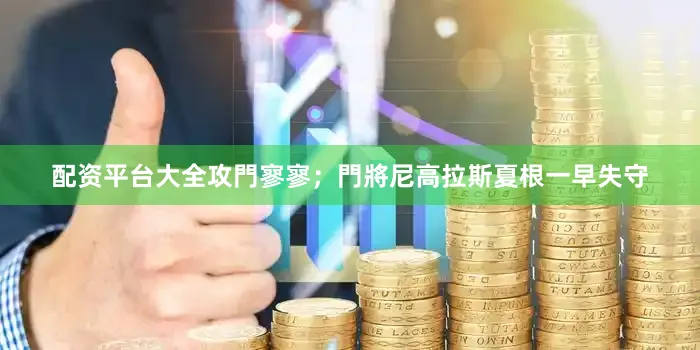 配资平台大全攻門寥寥；門將尼高拉斯夏根一早失守