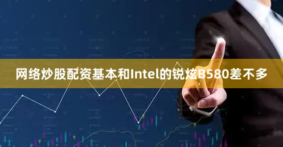 网络炒股配资基本和Intel的锐炫B580差不多