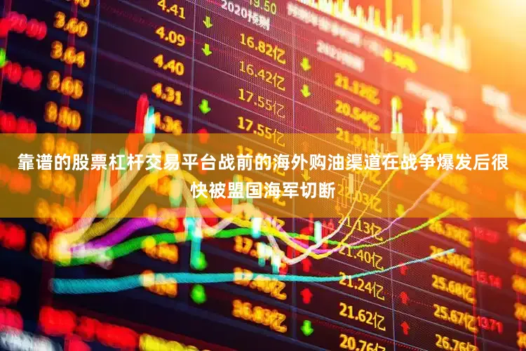 靠谱的股票杠杆交易平台战前的海外购油渠道在战争爆发后很快被盟国海军切断