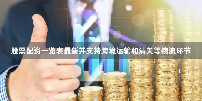 股票配资一览表最新并支持跨境运输和清关等物流环节