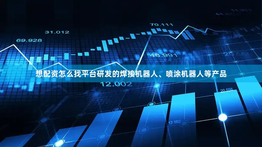 想配资怎么找平台研发的焊接机器人、喷涂机器人等产品