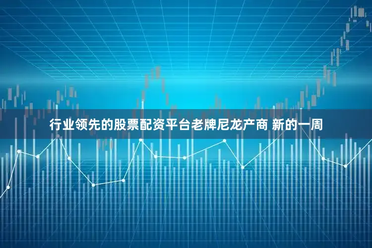 行业领先的股票配资平台老牌尼龙产商 新的一周
