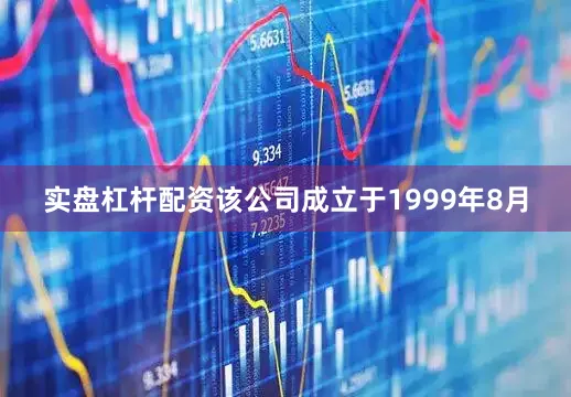实盘杠杆配资该公司成立于1999年8月