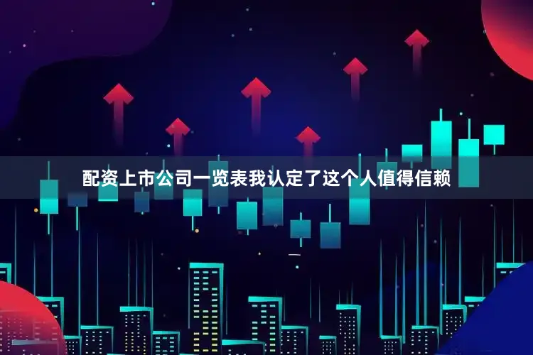 配资上市公司一览表我认定了这个人值得信赖