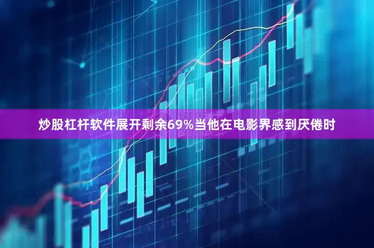 炒股杠杆软件展开剩余69%当他在电影界感到厌倦时