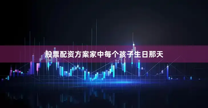 股票配资方案家中每个孩子生日那天