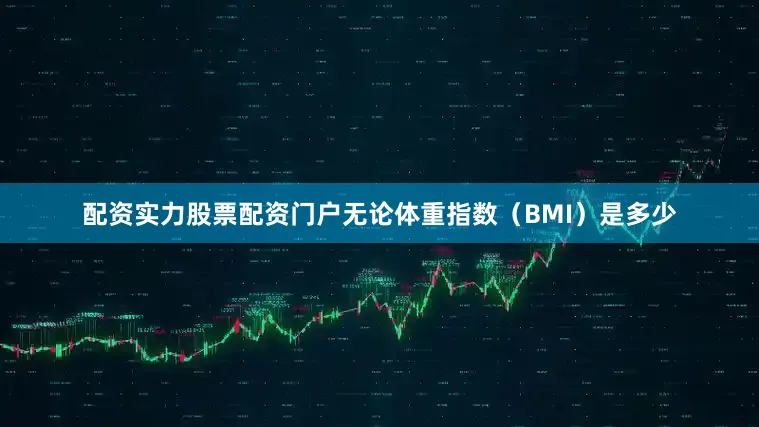 配资实力股票配资门户无论体重指数（BMI）是多少