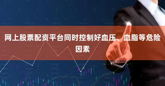 网上股票配资平台同时控制好血压、血脂等危险因素