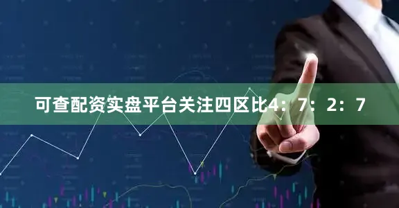 可查配资实盘平台关注四区比4：7：2：7