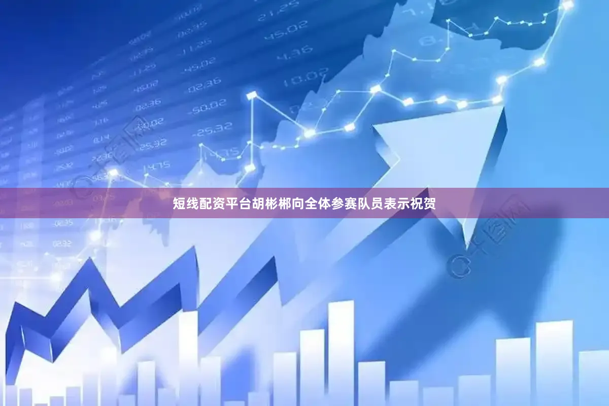 短线配资平台胡彬郴向全体参赛队员表示祝贺