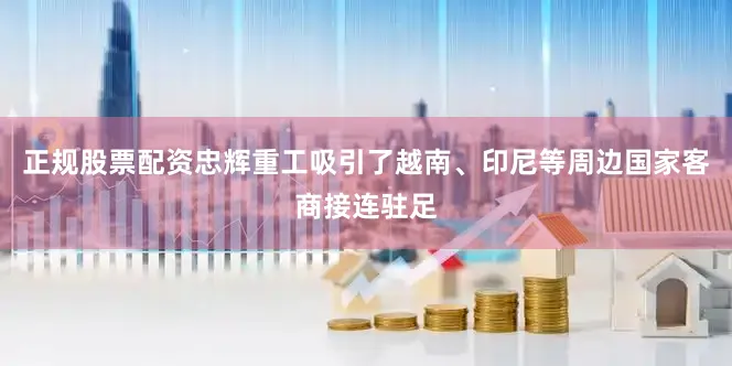 正规股票配资忠辉重工吸引了越南、印尼等周边国家客商接连驻足