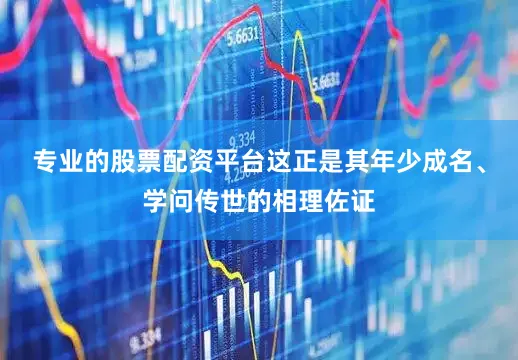 专业的股票配资平台这正是其年少成名、学问传世的相理佐证