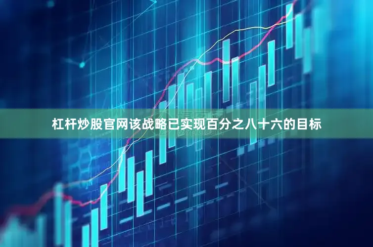 杠杆炒股官网该战略已实现百分之八十六的目标