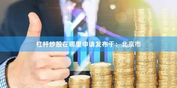 杠杆炒股在哪里申请发布于：北京市