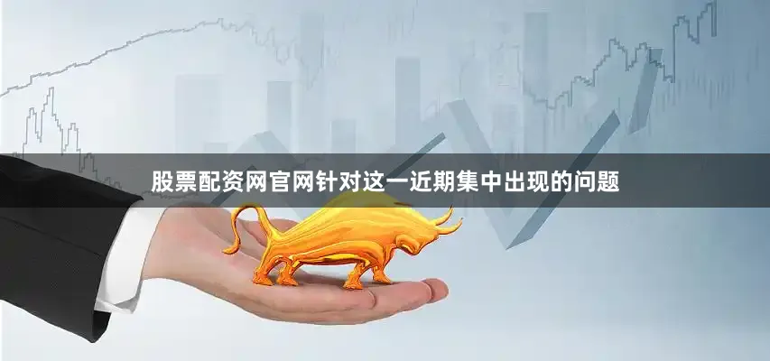 股票配资网官网针对这一近期集中出现的问题