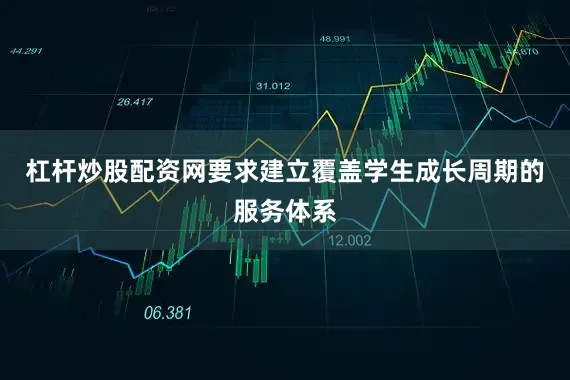 杠杆炒股配资网要求建立覆盖学生成长周期的服务体系
