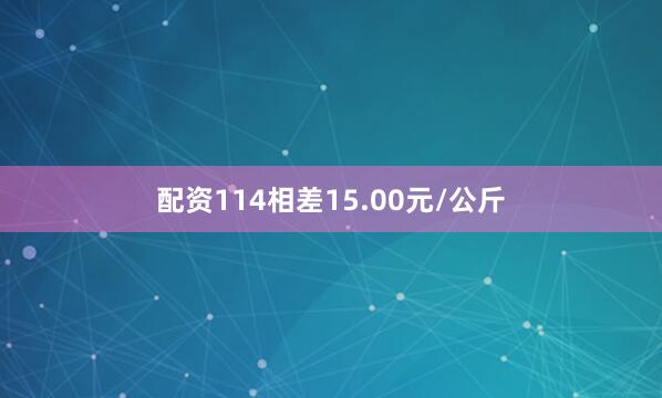 配资114相差15.00元/公斤
