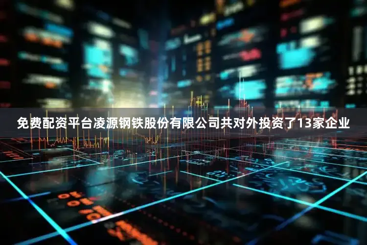 免费配资平台凌源钢铁股份有限公司共对外投资了13家企业