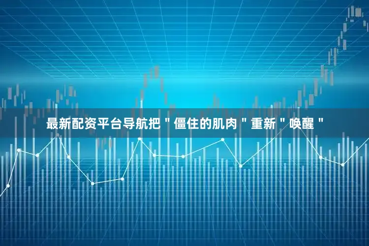 最新配资平台导航把＂僵住的肌肉＂重新＂唤醒＂