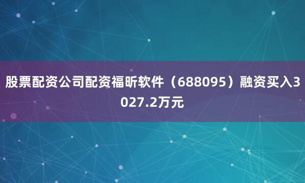股票配资公司配资福昕软件（688095）融资买入3027.2万元