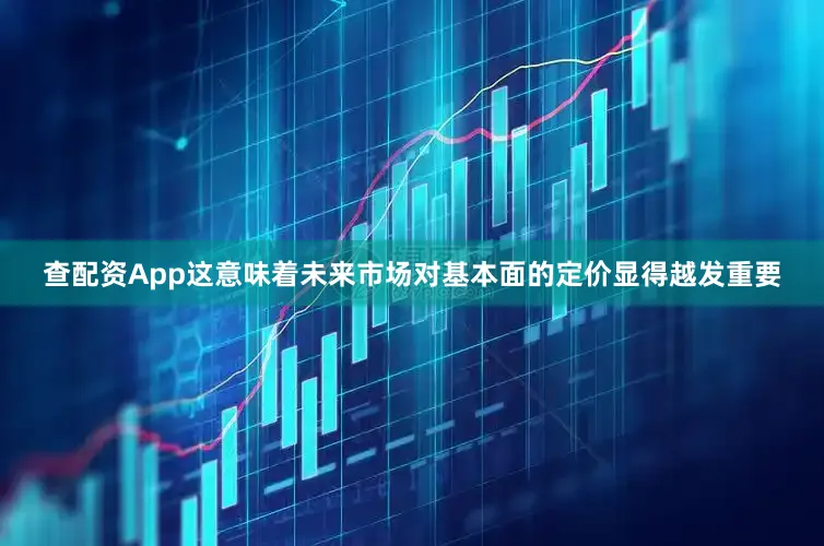 查配资App这意味着未来市场对基本面的定价显得越发重要