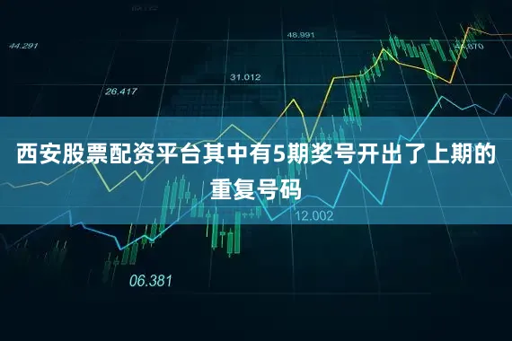 西安股票配资平台其中有5期奖号开出了上期的重复号码